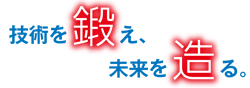 技術を鍛え、未来を造る。